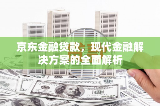 金湾京东金融贷款，现代金融解决方案的全面解析