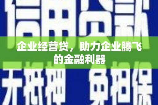 金湾企业经营贷，助力企业腾飞的金融利器