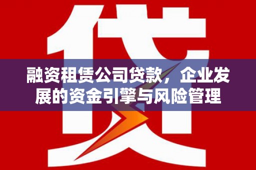 金湾融资租赁公司贷款，企业发展的资金引擎与风险管理