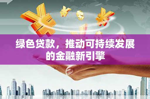 金湾绿色贷款，推动可持续发展的金融新引擎