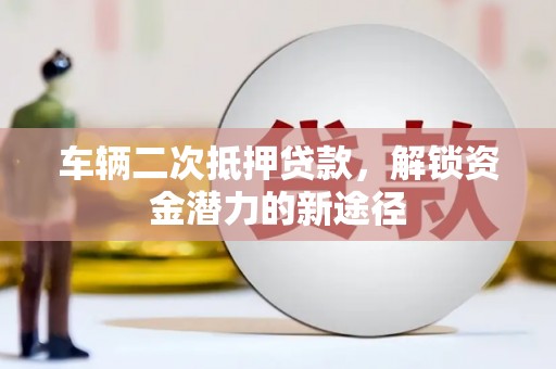 金湾车辆二次抵押贷款，解锁资金潜力的新途径