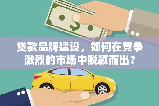 金湾贷款品牌建设，如何在竞争激烈的市场中脱颖而出？