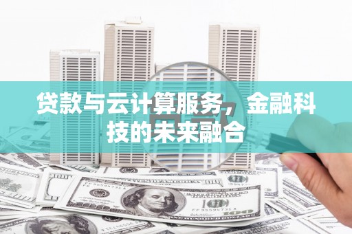 金湾贷款与云计算服务，金融科技的未来融合