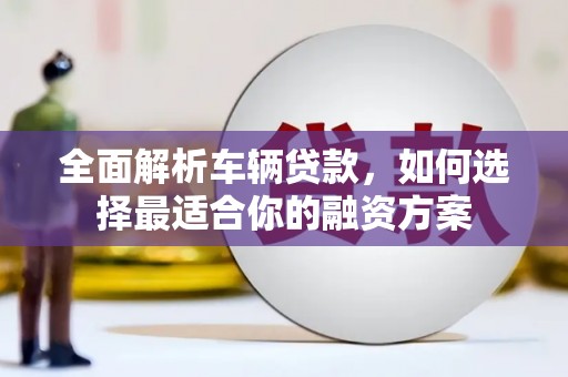 金湾全面解析车辆贷款，如何选择最适合你的融资方案