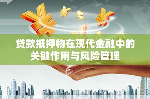 金湾贷款抵押物在现代金融中的关键作用与风险管理