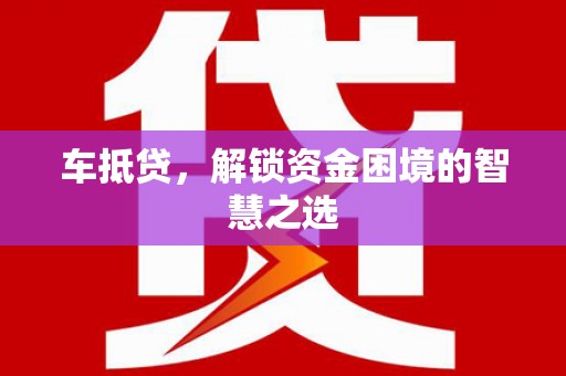 金湾车抵贷，解锁资金困境的智慧之选