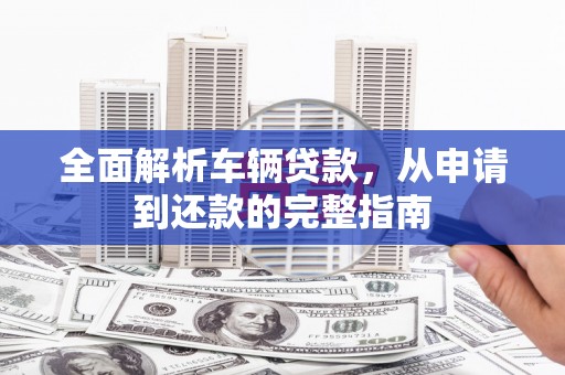 金湾全面解析车辆贷款，从申请到还款的完整指南