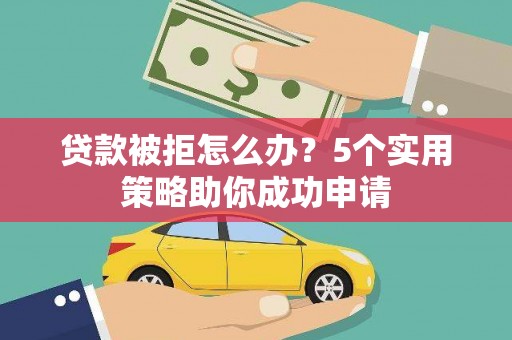 金湾贷款被拒怎么办？5个实用策略助你成功申请