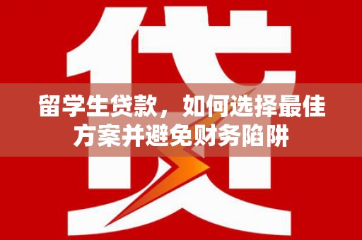 金湾留学生贷款，如何选择最佳方案并避免财务陷阱