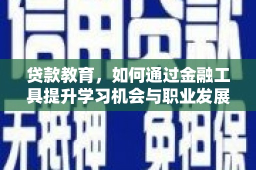 金湾贷款教育，如何通过金融工具提升学习机会与职业发展