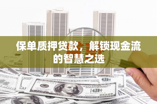 金湾保单质押贷款，解锁现金流的智慧之选
