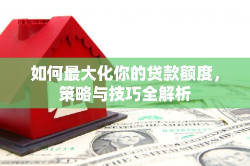金湾如何最大化你的贷款额度，策略与技巧全解析