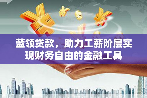 金湾蓝领贷款，助力工薪阶层实现财务自由的金融工具