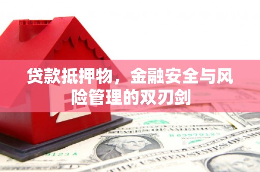 金湾贷款抵押物，金融安全与风险管理的双刃剑