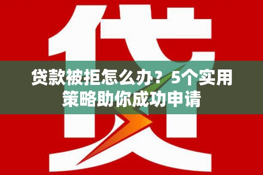 金湾贷款被拒怎么办？5个实用策略助你成功申请
