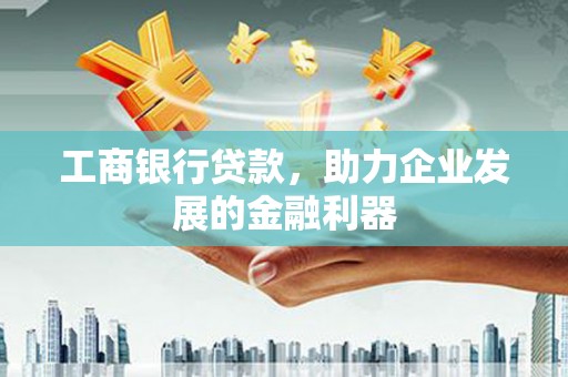 金湾工商银行贷款，助力企业发展的金融利器