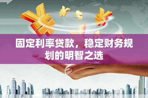 金湾固定利率贷款，稳定财务规划的明智之选