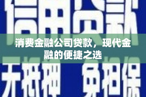 金湾消费金融公司贷款，现代金融的便捷之选