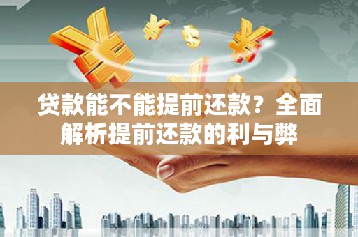 金湾贷款能不能提前还款？全面解析提前还款的利与弊