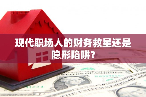 金湾现代职场人的财务救星还是隐形陷阱？