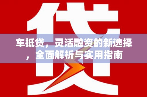金湾车抵贷，灵活融资的新选择，全面解析与实用指南