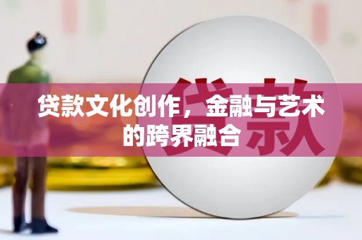 金湾贷款文化创作，金融与艺术的跨界融合