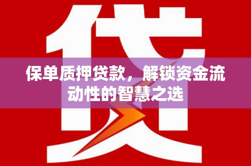 金湾保单质押贷款，解锁资金流动性的智慧之选